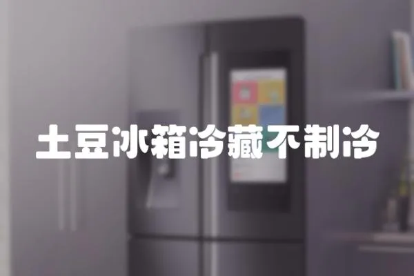 土豆冰箱冷藏不制冷