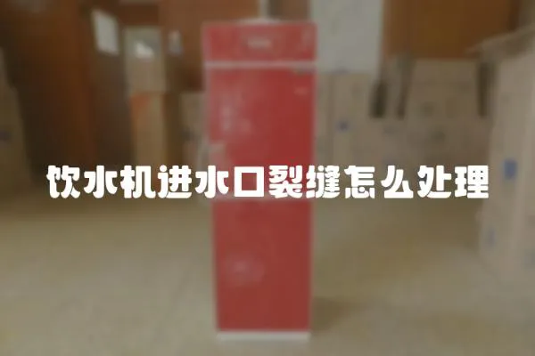 飲水機進水口裂縫怎么處理