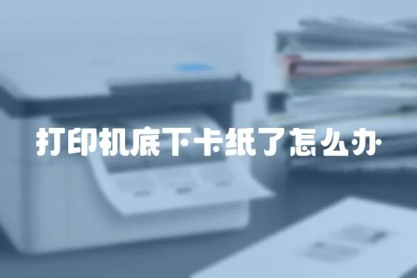 打印機底下卡紙了怎么辦