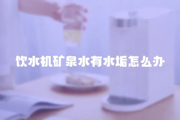 飲水機礦泉水有水垢怎么辦