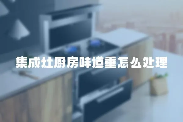 集成灶廚房味道重怎么處理