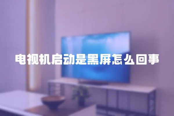 電視機(jī)啟動(dòng)是黑屏怎么回事