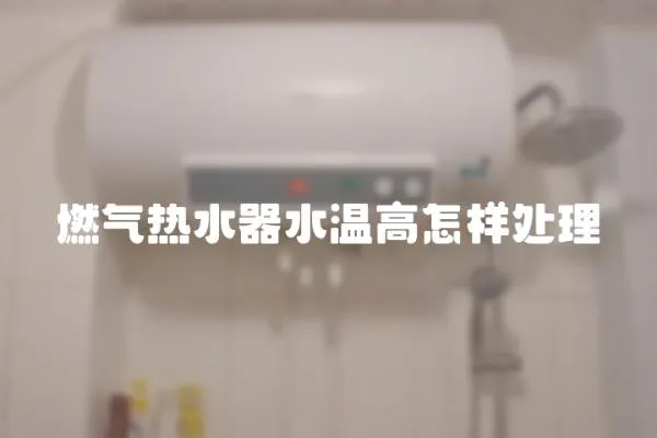 燃氣熱水器水溫高怎樣處理