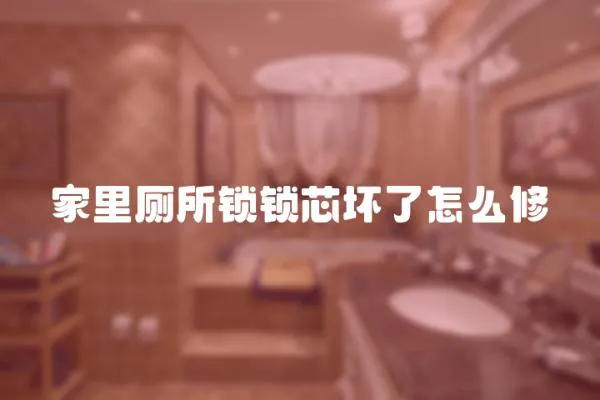 家里廁所鎖鎖芯壞了怎么修