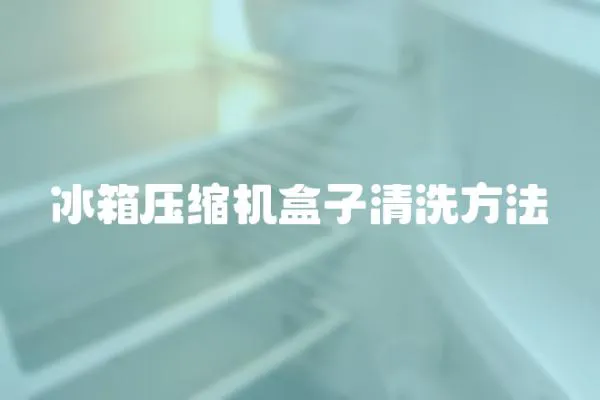 冰箱壓縮機(jī)盒子清洗方法