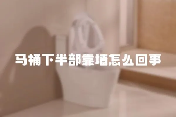 馬桶下半部靠墻怎么回事