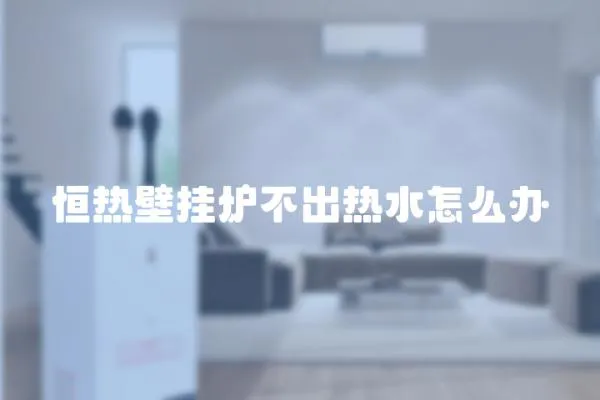 恒熱壁掛爐不出熱水怎么辦