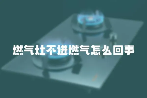 燃氣灶不進燃氣怎么回事