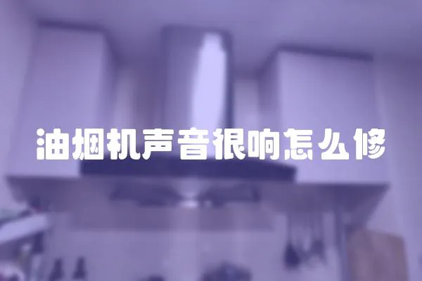油煙機聲音很響怎么修