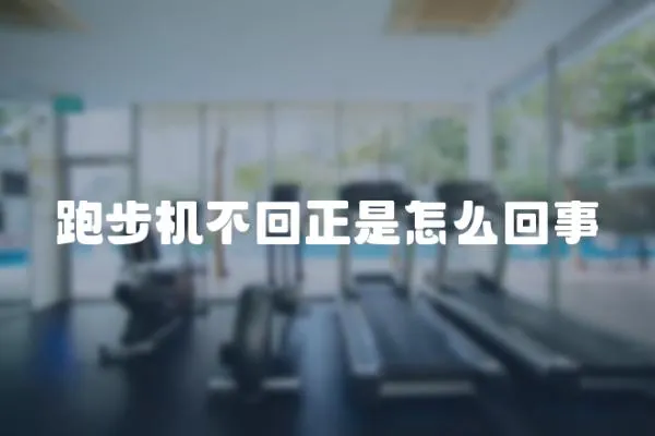 跑步機不回正是怎么回事
