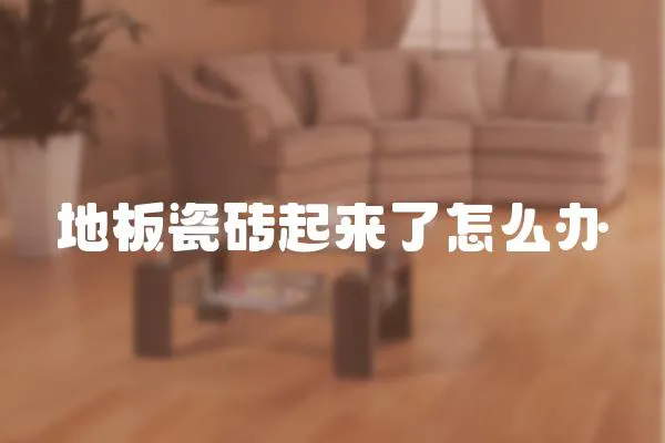 地板瓷磚起來了怎么辦