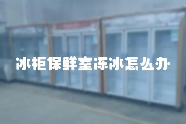 冰柜保鮮室凍冰怎么辦