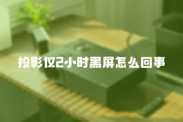 投影儀2小時黑屏怎么回事