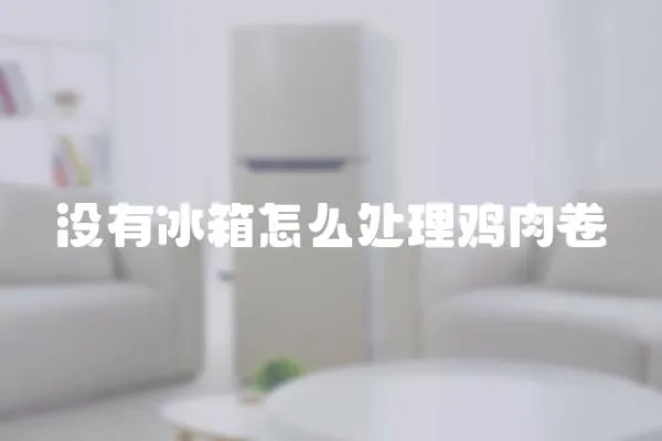 沒有冰箱怎么處理雞肉卷