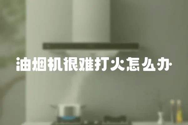 油煙機很難打火怎么辦