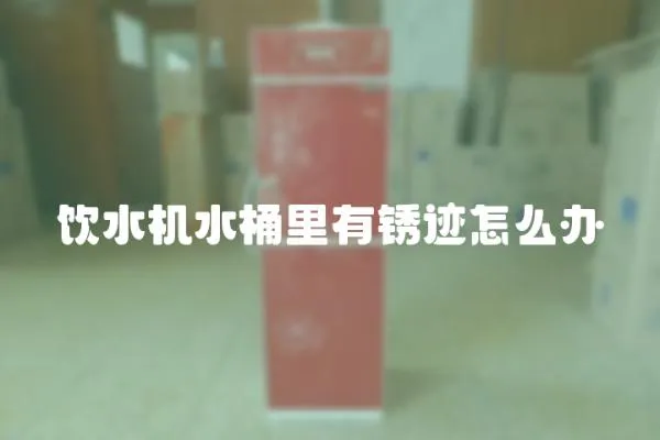 飲水機水桶里有銹跡怎么辦