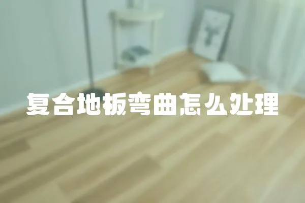 復合地板彎曲怎么處理