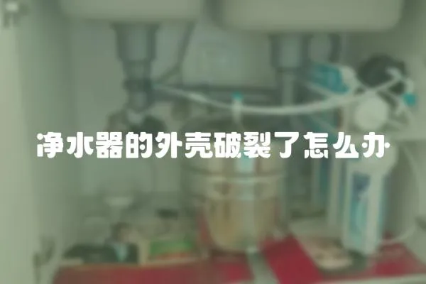 凈水器的外殼破裂了怎么辦
