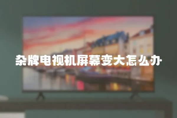 雜牌電視機屏幕變大怎么辦