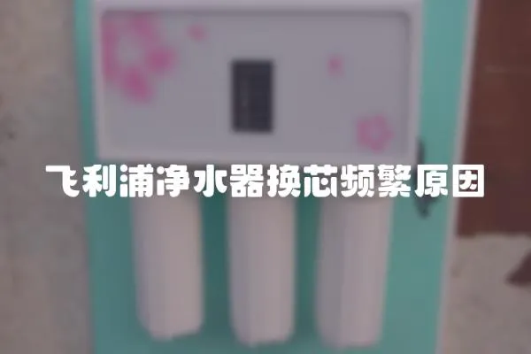 飛利浦凈水器換芯頻繁原因