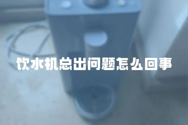 飲水機總出問題怎么回事