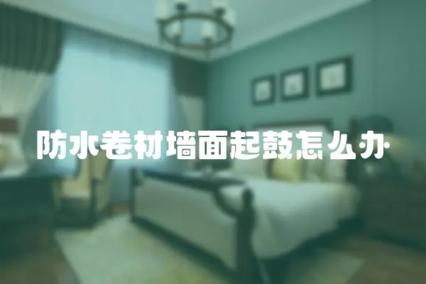 防水卷材墻面起鼓怎么辦