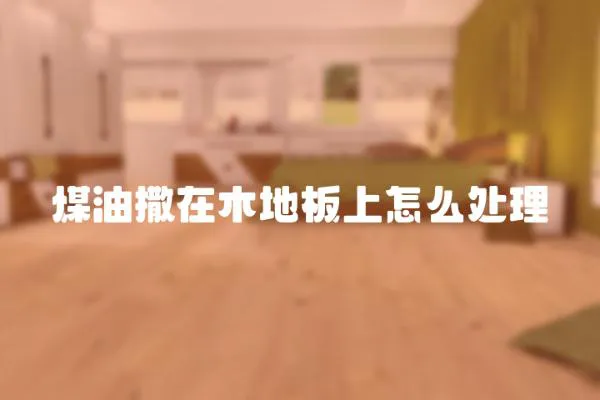 煤油撒在木地板上怎么處理