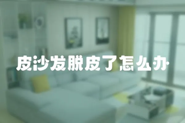 皮沙發脫皮了怎么辦