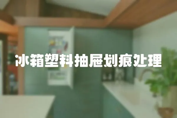 冰箱塑料抽屜劃痕處理