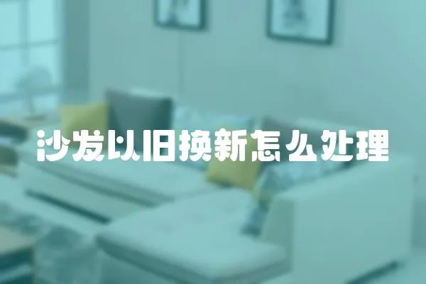 沙發以舊換新怎么處理