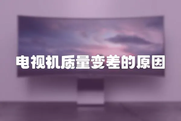 電視機(jī)質(zhì)量變差的原因