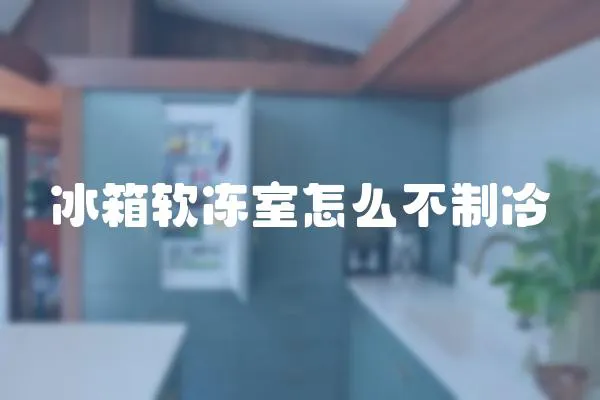 冰箱軟凍室怎么不制冷