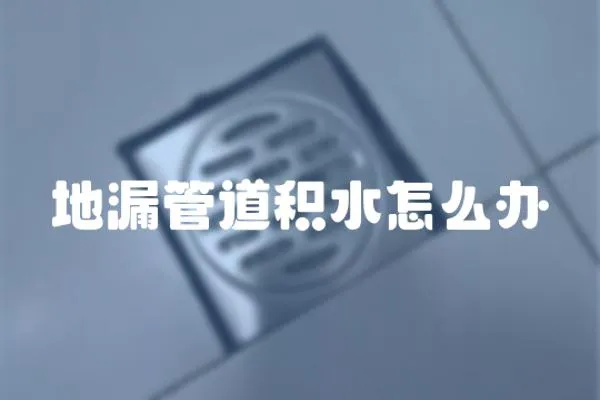 地漏管道積水怎么辦