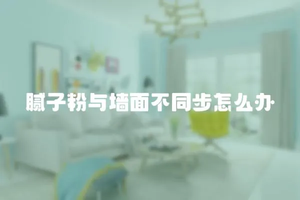 膩子粉與墻面不同步怎么辦