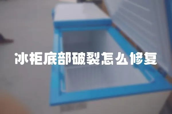 冰柜底部破裂怎么修復