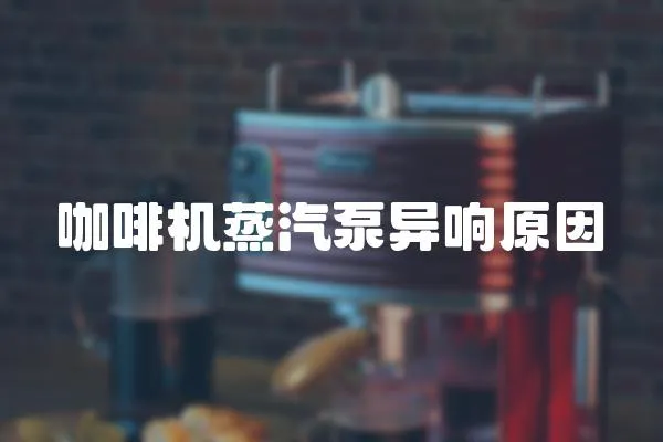 咖啡機蒸汽泵異響原因