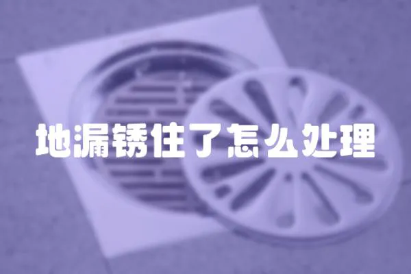 地漏銹住了怎么處理