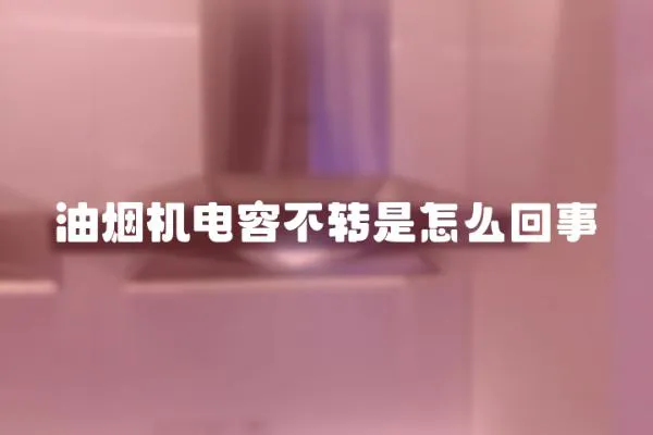 油煙機電容不轉是怎么回事