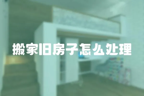 搬家舊房子怎么處理