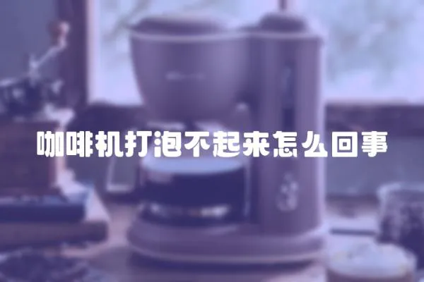 咖啡機打泡不起來怎么回事