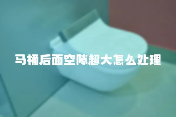 馬桶后面空隙超大怎么處理
