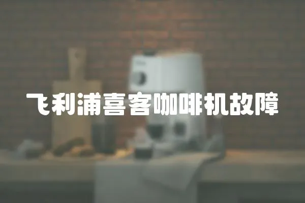 飛利浦喜客咖啡機故障