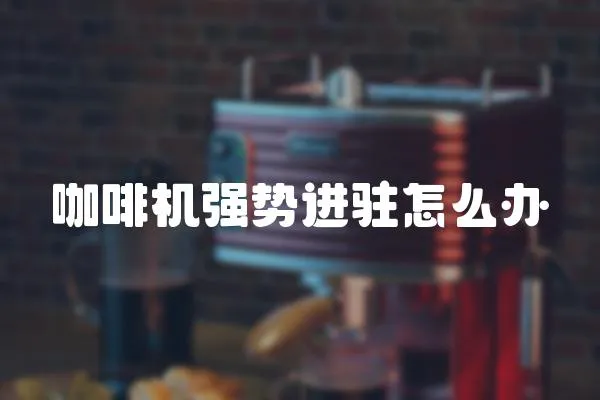 咖啡機強勢進駐怎么辦