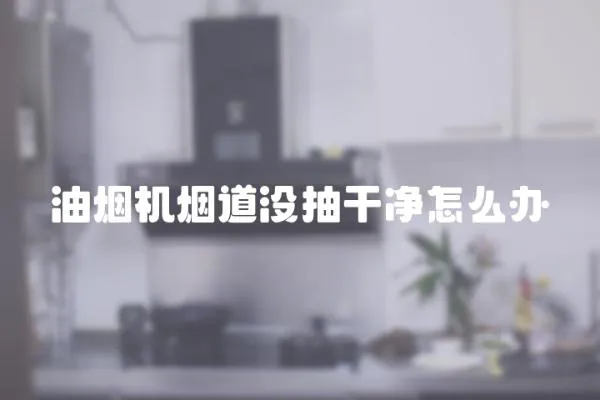 油煙機(jī)煙道沒抽干凈怎么辦