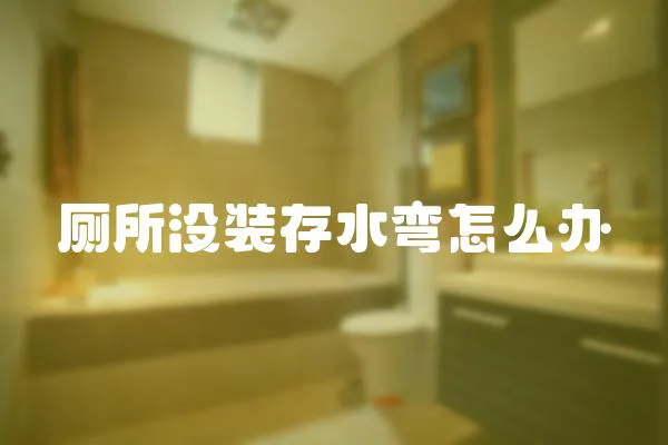 廁所沒裝存水彎怎么辦