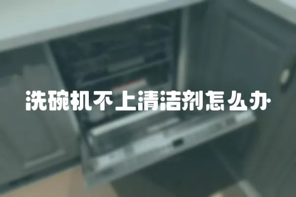 洗碗機(jī)不上清潔劑怎么辦