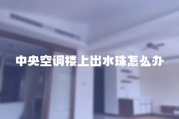 中央空調(diào)樓上出水珠怎么辦