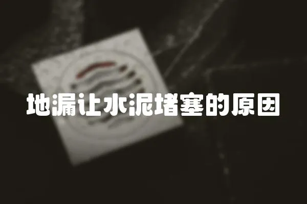 地漏讓水泥堵塞的原因