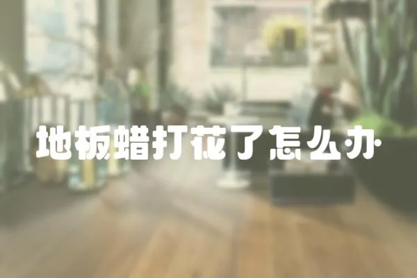 地板蠟打花了怎么辦