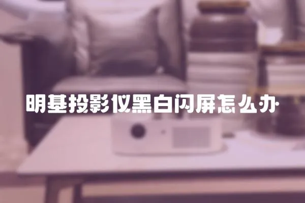 明基投影儀黑白閃屏怎么辦